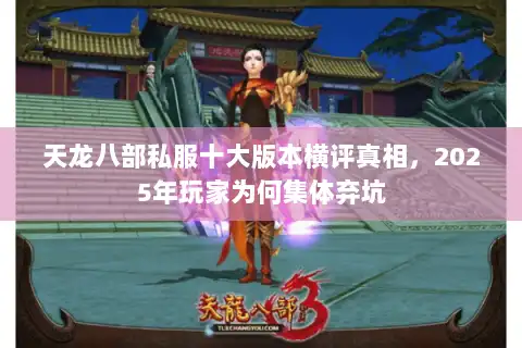 天龙八部私服十大版本横评真相,2025年玩家为何集体弃坑 天龙八部私服十大版本横评真相,2025年玩家为何集体弃坑