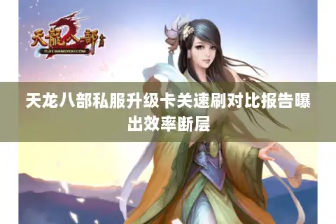 天龙八部私服升级卡关速刷对比报告曝出效率断层