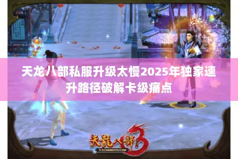 天龙八部私服升级太慢2025年独家速升路径破解卡级痛点