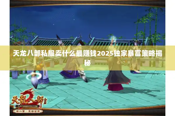 天龙八部私服卖什么最赚钱2025独家暴富策略揭秘 天龙八部私服卖什么最赚钱2025独家暴富策略揭秘