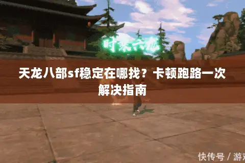 天龙八部sf稳定在哪找？卡顿跑路一次解决指南