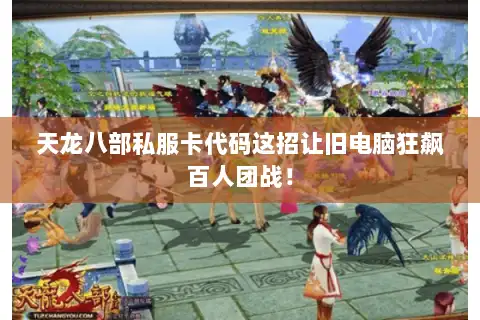 天龙八部私服卡代码这招让旧电脑狂飙百人团战！