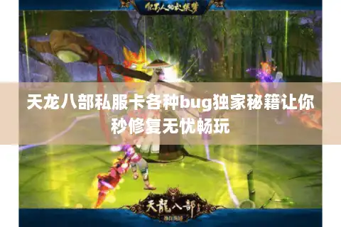 天龙八部私服卡各种bug独家秘籍让你秒修复无忧畅玩