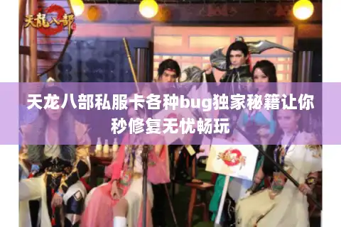 天龙八部私服卡各种bug独家秘籍让你秒修复无忧畅玩