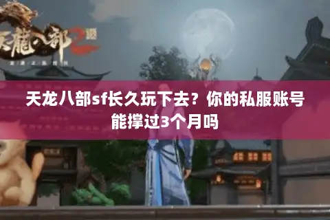 天龙八部sf长久玩下去？你的私服账号能撑过3个月吗