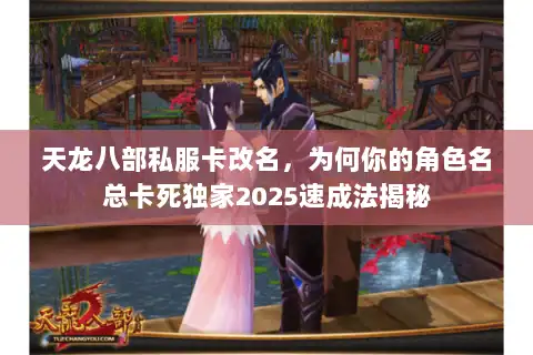 天龙八部私服卡改名，为何你的角色名总卡死独家2025速成法揭秘