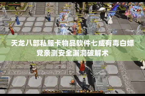 天龙八部私服卡物品软件七成有毒白嫖党亲测安全漏洞破解术 天龙八部私服卡物品软件七成有毒白嫖党亲测安全漏洞破解术