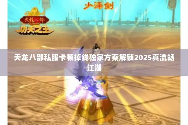 天龙八部私服卡顿掉线独家方案解锁2025真流畅江湖