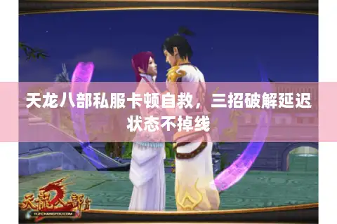 天龙八部私服卡顿自救，三招破解延迟状态不掉线