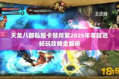 天龙八部私服卡顿频繁2025年零延迟畅玩攻略全解析