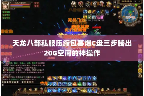 天龙八部私服压缩包塞爆C盘三步腾出20G空间的神操作 天龙八部私服压缩包塞爆C盘三步腾出20G空间的神操作