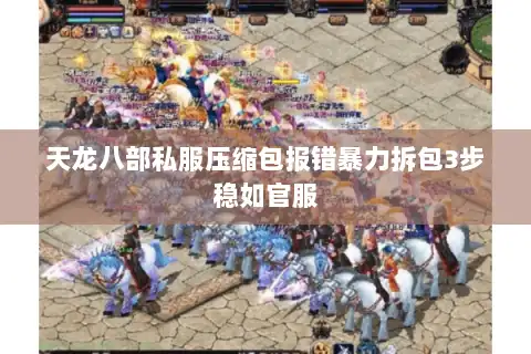 天龙八部私服压缩包报错暴力拆包3步稳如官服