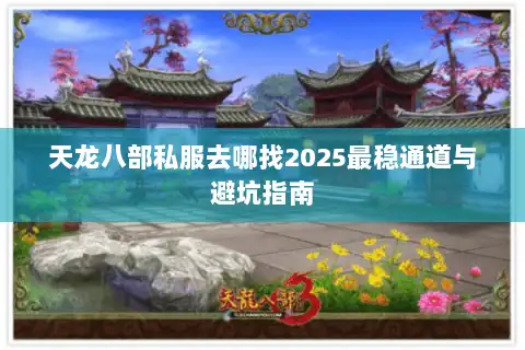 天龙八部私服去哪找2025最稳通道与避坑指南