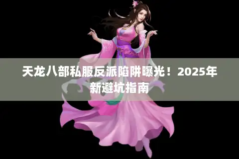 天龙八部私服反派陷阱曝光！2025年新避坑指南