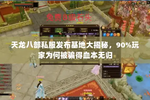 天龙八部私服发布基地大揭秘，90%玩家为何被骗得血本无归