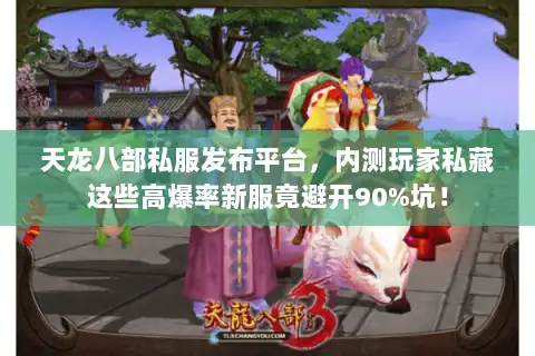 天龙八部私服发布平台，内测玩家私藏这些高爆率新服竟避开90%坑！