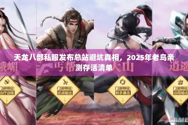 天龙八部私服发布总站避坑真相，2025年老鸟亲测存活清单