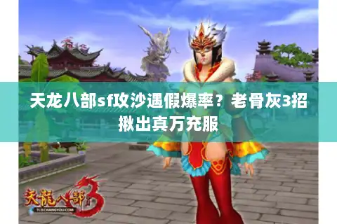 天龙八部sf攻沙遇假爆率？老骨灰3招揪出真万充服