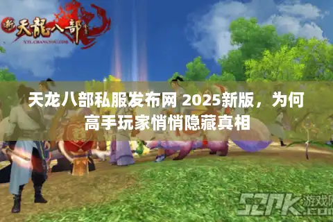 天龙八部私服发布网 2025新版,为何高手玩家悄悄隐藏真相 天龙八部私服发布网 2025新版,为何高手玩家悄悄隐藏真相
