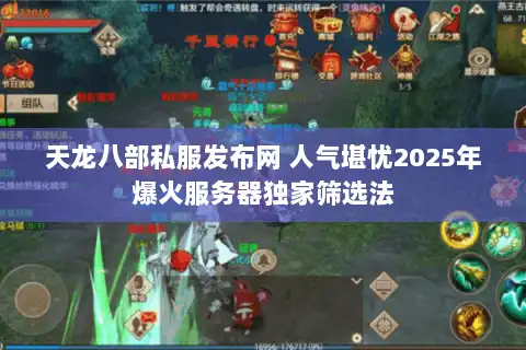 天龙八部私服发布网 人气堪忧2025年爆火服务器独家筛选法 天龙八部私服发布网 人气堪忧2025年爆火服务器独家筛选法
