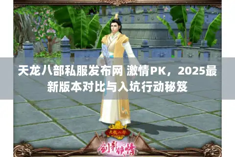 天龙八部私服发布网 激情PK，2025最新版本对比与入坑行动秘笈