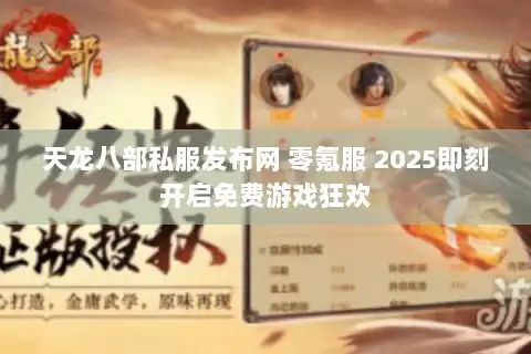 天龙八部私服发布网 零氪服 2025即刻开启免费游戏狂欢 天龙八部私服发布网 零氪服 2025即刻开启免费游戏狂欢