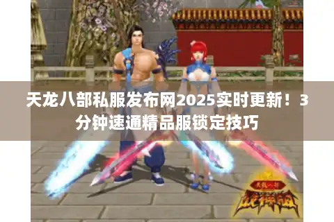 天龙八部私服发布网2025实时更新！3分钟速通精品服锁定技巧