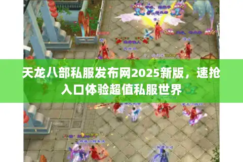 天龙八部私服发布网2025新版,速抢入口体验超值私服世界 天龙八部私服发布网2025新版,速抢入口体验超值私服世界