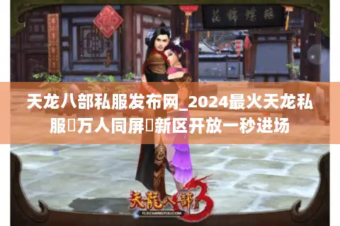 天龙八部私服发布网_2024最火天龙私服▷万人同屏◁新区开放一秒进场