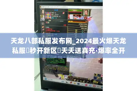 天龙八部私服发布网_2024最火爆天龙私服▷秒开新区◁天天送真充·爆率全开