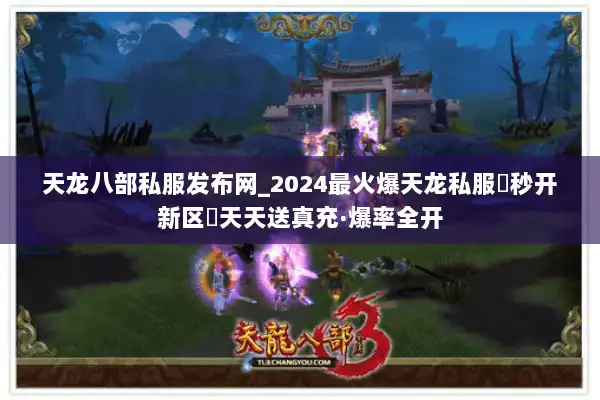 天龙八部私服发布网_2024最火爆天龙私服▷秒开新区◁天天送真充·爆率全开