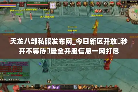 天龙八部私服发布网_今日新区开放▷秒开不等待◁最全开服信息一网打尽