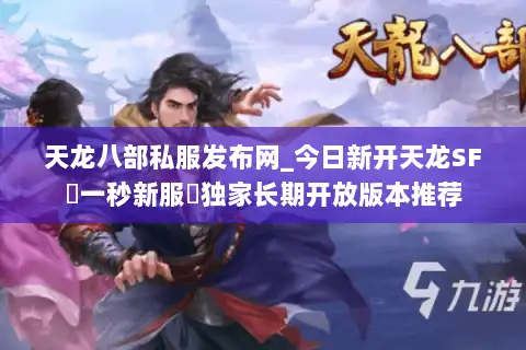 天龙八部私服发布网_今日新开天龙SF▷一秒新服◁独家长期开放版本推荐
