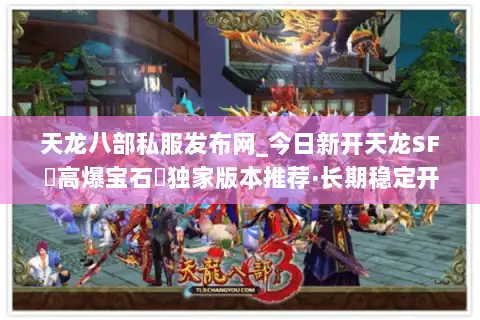 天龙八部私服发布网_今日新开天龙SF▷高爆宝石◁独家版本推荐·长期稳定开放 天龙八部私服发布网_今日新开天龙SF▷高爆宝石◁独家版本推荐·长期稳定开放