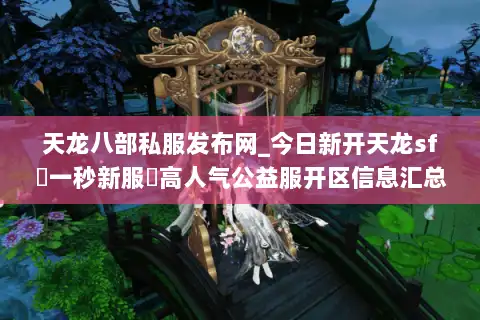 天龙八部私服发布网_今日新开天龙sf▷一秒新服◁高人气公益服开区信息汇总