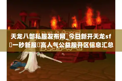 天龙八部私服发布网_今日新开天龙sf▷一秒新服◁高人气公益服开区信息汇总