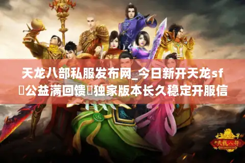 天龙八部私服发布网_今日新开天龙sf▷公益满回馈◁独家版本长久稳定开服信息
