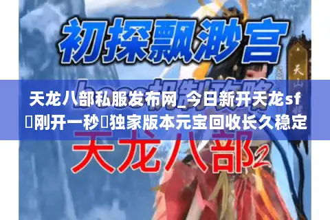天龙八部私服发布网_今日新开天龙sf▷刚开一秒◁独家版本元宝回收长久稳定服