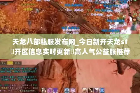 天龙八部私服发布网_今日新开天龙sf▷开区信息实时更新◁高人气公益服推荐
