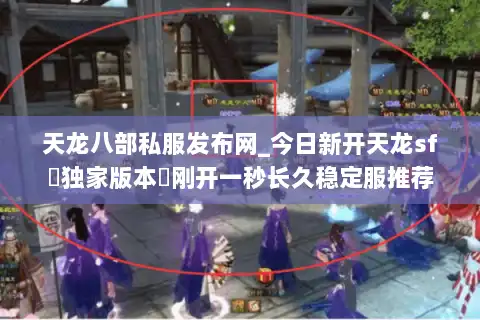 天龙八部私服发布网_今日新开天龙sf▷独家版本◁刚开一秒长久稳定服推荐