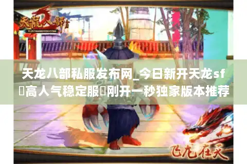 天龙八部私服发布网_今日新开天龙sf▷高人气稳定服◁刚开一秒独家版本推荐