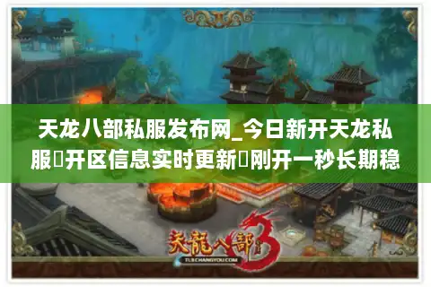 天龙八部私服发布网_今日新开天龙私服▷开区信息实时更新◁刚开一秒长期稳定服推荐