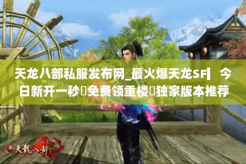 天龙八部私服发布网_最火爆天龙SF▎今日新开一秒◁免费领重楼◁独家版本推荐
