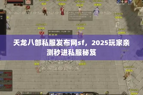 天龙八部私服发布网sf,2025玩家亲测秒进私服秘笈 天龙八部私服发布网sf,2025玩家亲测秒进私服秘笈