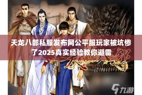 天龙八部私服发布网公平服玩家被坑惨了2025真实经验教你避雷