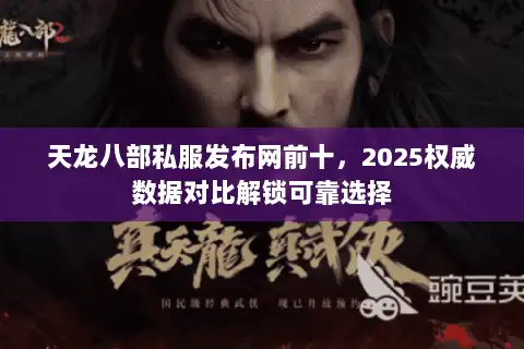 天龙八部私服发布网前十,2025权威数据对比解锁可靠选择 天龙八部私服发布网前十,2025权威数据对比解锁可靠选择