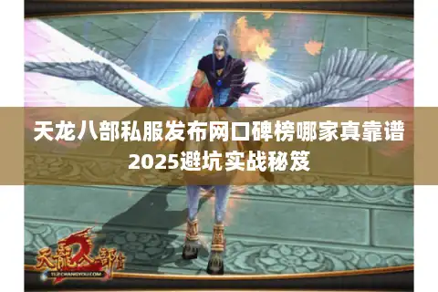 天龙八部私服发布网口碑榜哪家真靠谱2025避坑实战秘笈