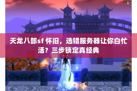 天龙八部sf 怀旧，选错服务器让你白忙活？三步锁定真经典