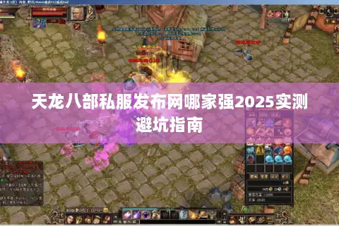 天龙八部私服发布网哪家强2025实测避坑指南