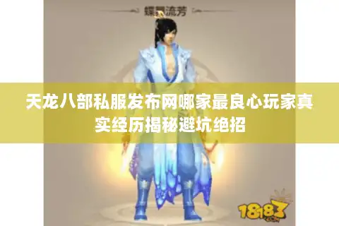 天龙八部私服发布网哪家最良心玩家真实经历揭秘避坑绝招